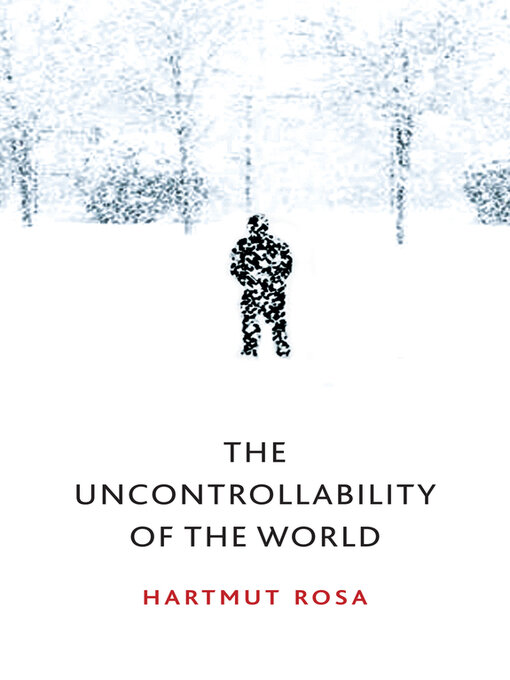 Title details for The Uncontrollability of the World by Hartmut Rosa - Available